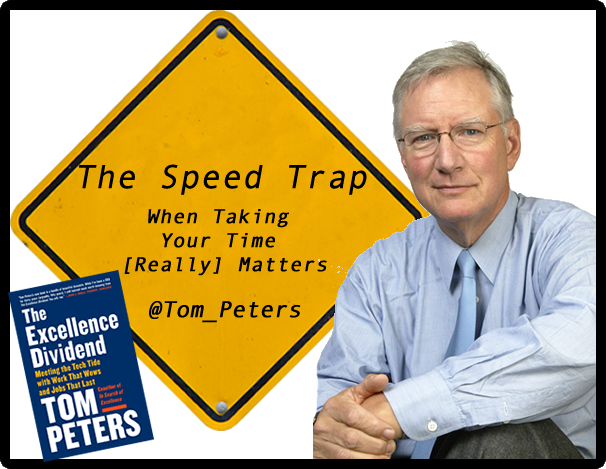 Tom Peters @Tom_Peters The Speed Trap: When Taking Your Time [Really] Matters #ExcellenceDividend #Leadership